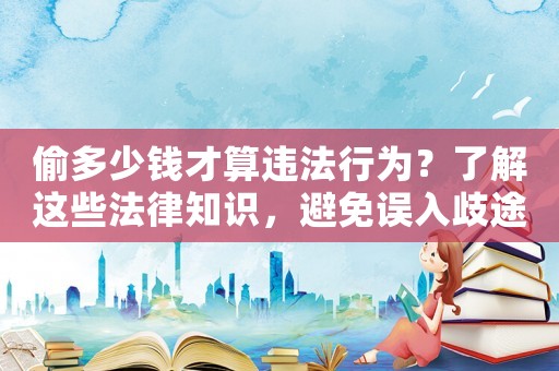 偷多少錢才算違法行為？了解這些法律知識，避免誤入歧途