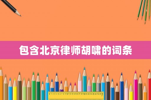 包含北京律師胡嘯的詞條