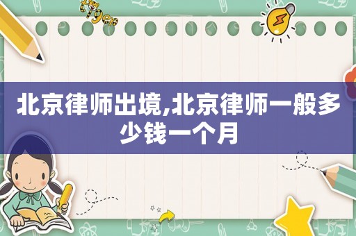 北京律師出境,北京律師一般多少錢一個月