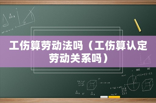工傷算勞動法嗎（工傷算認定勞動關系嗎）