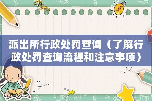 派出所行政處罰查詢（了解行政處罰查詢流程和注意事項）