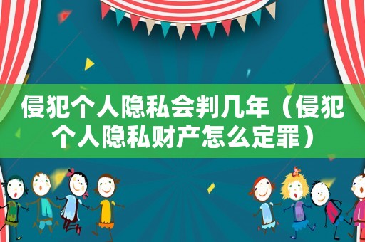 侵犯個人隱私會判幾年（侵犯個人隱私財產怎么定罪）