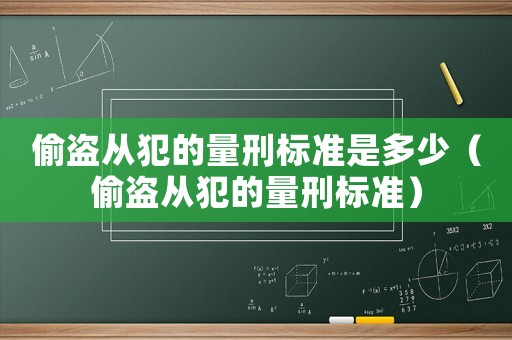偷盜從犯的量刑標準是多少（偷盜從犯的量刑標準）