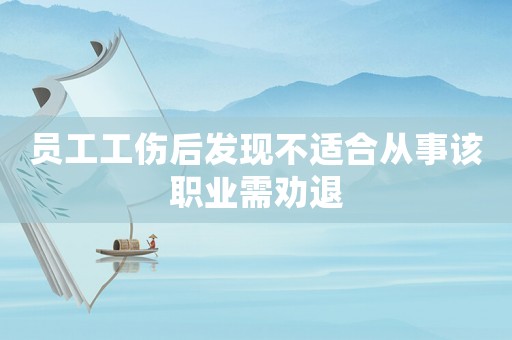 員工工傷后發現不適合從事該職業需勸退