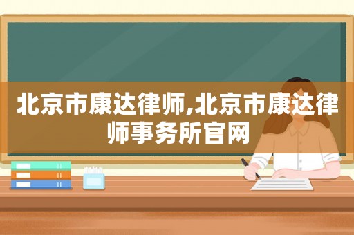 北京市康達律師,北京市康達律師事務所官網