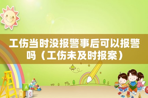 工傷當時沒報警事后可以報警嗎（工傷未及時報案）
