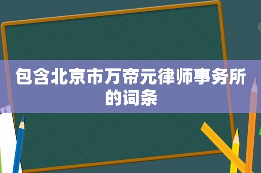包含北京市萬帝元律師事務所的詞條