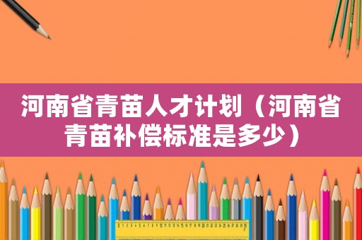 河南省青苗人才計劃（河南省青苗補償標準是多少）