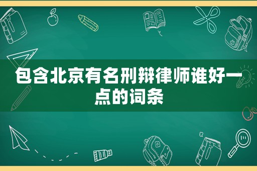 包含北京有名刑辯律師誰好一點的詞條