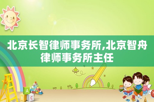 北京長(zhǎng)智律師事務(wù)所,北京智舟律師事務(wù)所主任