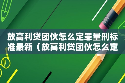 放高利貸團伙怎么定罪量刑標準最新（放高利貸團伙怎么定罪量刑標準）