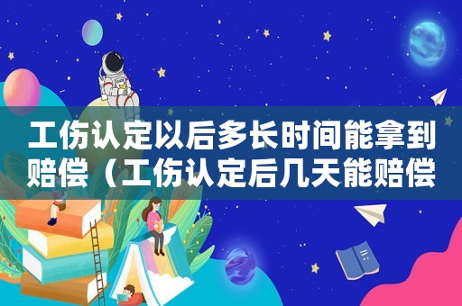 工傷認定以后多長時間能拿到賠償（工傷認定后幾天能賠償）