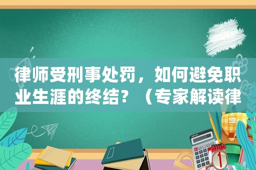 律師受刑事處罰，如何避免職業生涯的終結？（專家解讀律師職業道德規范）