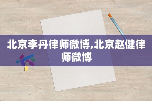 北京李丹律師微博,北京趙健律師微博