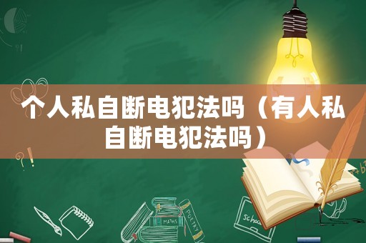 個人私自斷電犯法嗎（有人私自斷電犯法嗎）