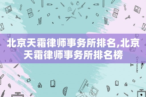 北京天霜律師事務所排名,北京天霜律師事務所排名榜