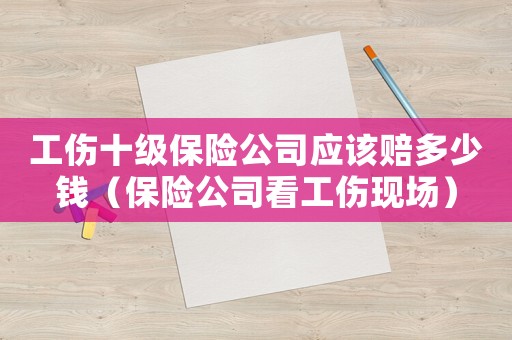 工傷十級保險公司應該賠多少錢（保險公司看工傷現場）