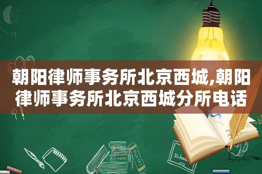 朝陽律師事務所北京西城,朝陽律師事務所北京西城分所電話