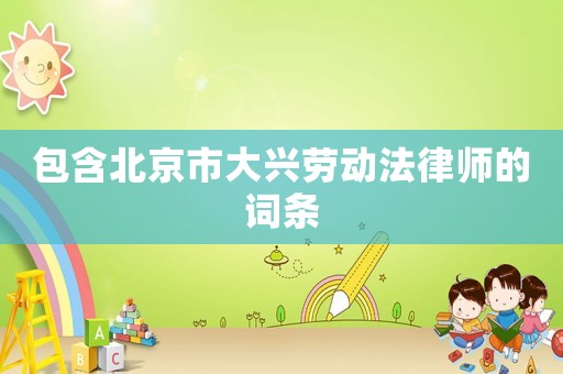 包含北京市大興勞動法律師的詞條