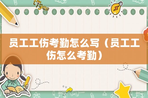 員工工傷考勤怎么寫（員工工傷怎么考勤）
