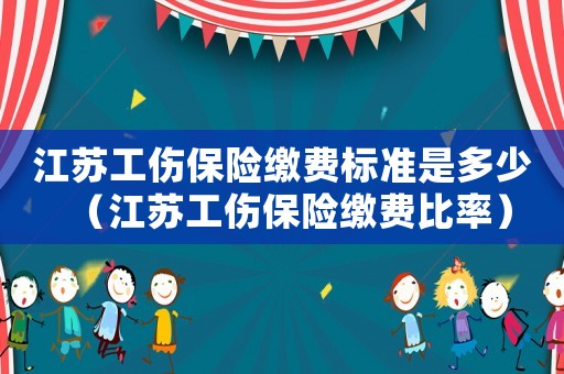 江蘇工傷保險繳費標準是多少（江蘇工傷保險繳費比率）