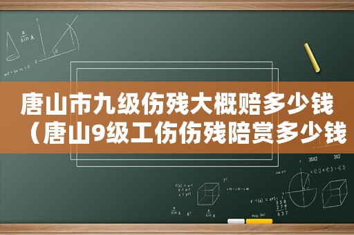 唐山市九級傷殘大概賠多少錢（唐山9級工傷傷殘陪賞多少錢）