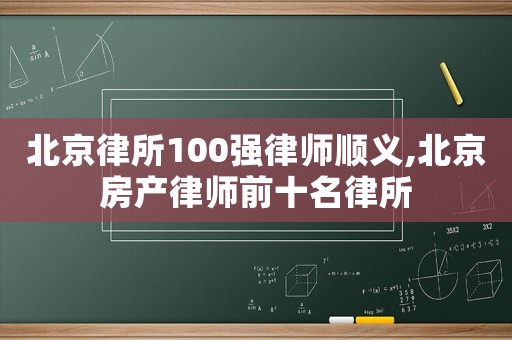 北京律所100強律師順義,北京房產律師前十名律所