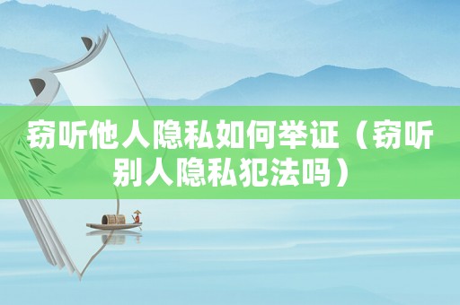 竊聽他人隱私如何舉證（竊聽別人隱私犯法嗎）