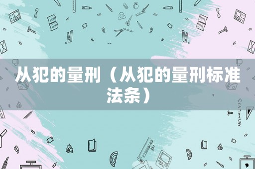從犯的量刑（從犯的量刑標準法條）