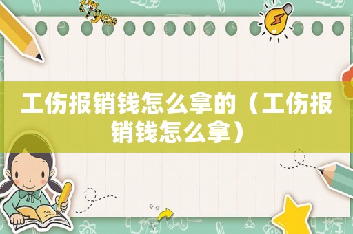 工傷報銷錢怎么拿的（工傷報銷錢怎么拿）