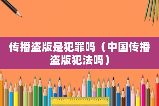 傳播盜版是犯罪嗎（中國(guó)傳播盜版犯法嗎）