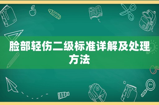 臉部輕傷二級標(biāo)準(zhǔn)詳解及處理方法
