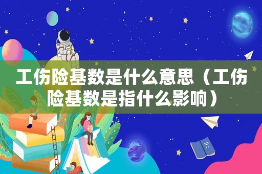 工傷險基數是什么意思（工傷險基數是指什么影響）