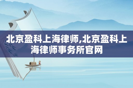 北京盈科上海律師,北京盈科上海律師事務所官網