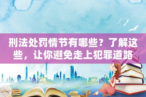 刑法處罰情節有哪些？了解這些，讓你避免走上犯罪道路