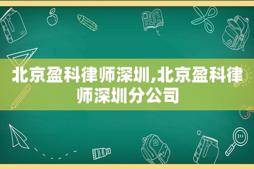 北京盈科律師深圳,北京盈科律師深圳分公司