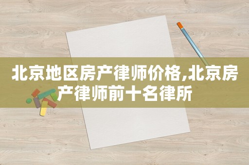 北京地區房產律師價格,北京房產律師前十名律所