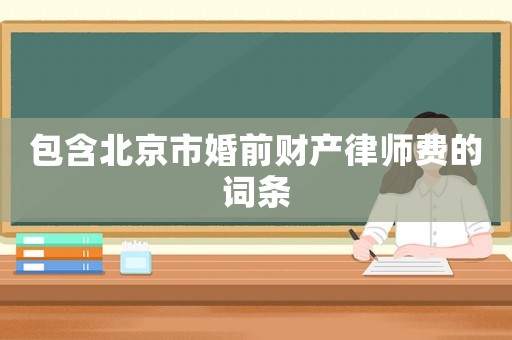 包含北京市婚前財產律師費的詞條
