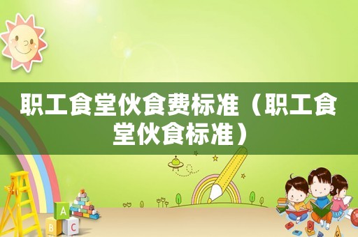 職工食堂伙食費標準（職工食堂伙食標準）