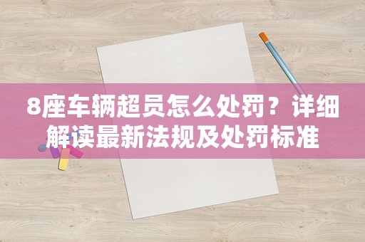 8座車輛超員怎么處罰？詳細解讀最新法規及處罰標準