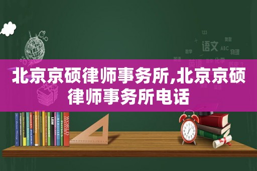 北京京碩律師事務(wù)所,北京京碩律師事務(wù)所電話
