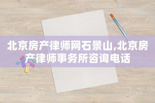 北京房產律師網石景山,北京房產律師事務所咨詢電話
