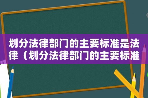 劃分法律部門的主要標準是法律（劃分法律部門的主要標準是）