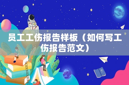 員工工傷報(bào)告樣板（如何寫(xiě)工傷報(bào)告范文）