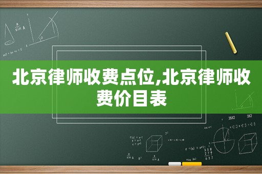 北京律師收費點位,北京律師收費價目表