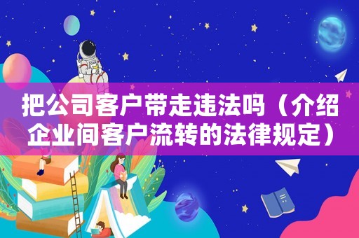把公司客戶帶走違法嗎（介紹企業間客戶流轉的法律規定）