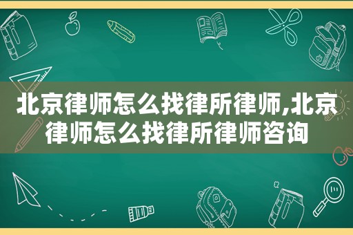 北京律師怎么找律所律師,北京律師怎么找律所律師咨詢
