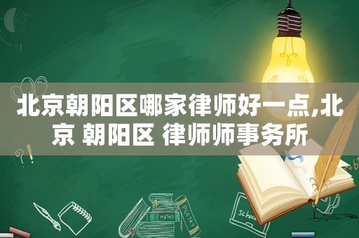 北京朝陽區(qū)哪家律師好一點(diǎn),北京 朝陽區(qū) 律師師事務(wù)所