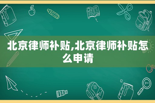 北京律師補貼,北京律師補貼怎么申請