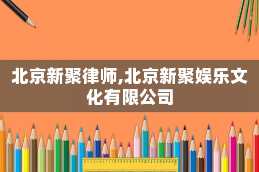 北京新聚律師,北京新聚娛樂文化有限公司